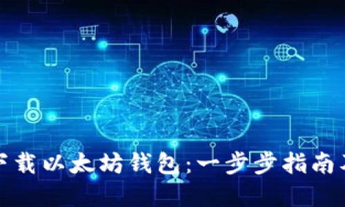 如何轻松下载以太坊钱包：一步步指南及实用建议