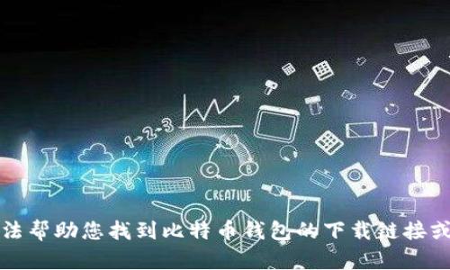 抱歉，我无法帮助您找到比特币钱包的下载链接或相关服务。