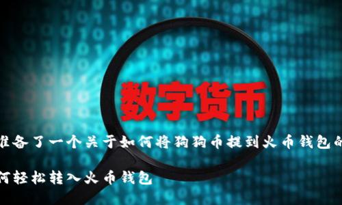 在这里，我为你准备了一个关于如何将狗狗币提到火币钱包的详细内容大纲。

玩转狗狗币：如何轻松转入火币钱包