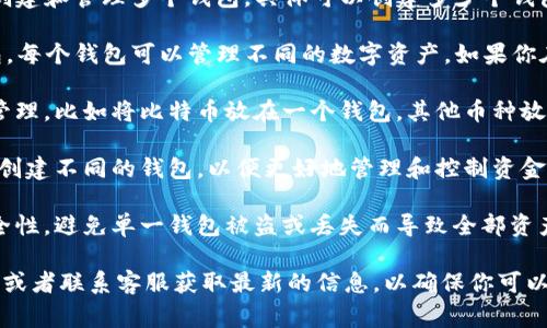 Tokenim 是一个数字资产管理和交易平台，允许用户创建和管理多个钱包。具体可以创建多少个钱包，通常取决于平台的具体规定和用户的需求。

一般而言，许多数字钱包应用都允许用户创建多个钱包，每个钱包可以管理不同的数字资产。如果你在 Tokenim 上使用多个钱包，可能会有以下几种情况：

1. **个人使用**：如果你希望将不同的数字资产分开管理，比如将比特币放在一个钱包，其他币种放在另一个钱包，创建多个钱包会非常方便。

2. **不同用途**：你可以为投资、交易和日常支出分别创建不同的钱包，以便更好地管理和控制资金流动。

3. **安全性**：将资产分散在多个钱包中可以提高安全性，避免单一钱包被盗或丢失而导致全部资产损失。

对于具体的数量限制，建议查看 Tokenim 的官方文档或者联系客服获取最新的信息，以确保你可以根据平台的政策自由地创建和管理钱包。