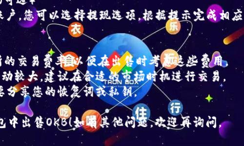 要在IM钱包中出售OKB（OKB代币），您可以按照以下步骤进行操作：

### 第一步：打开IM钱包
首先，确保您已经下载并安装了IM钱包，并使用您的账户登录。

### 第二步：找到OKB资产
在钱包的资产列表中，找到您持有的OKB资产。通常，这些资产会在首页的资产页面列出。

### 第三步：选择交易或出售选项
一旦您找到了OKB，点击进入该资产详情页面，您应该会看到“交易”或“出售”的选项。选择这个选项。

### 第四步：选择销售方式
在选择出售OKB的过程中，您可能会遇到几种不同的销售方式，例如：

- **市场卖出**：按照市场当前的价格出售您的OKB。
- **限价单**：设置您希望出售的价格，只有当市场价格达到您的设置时，交易才会执行。

选择适合您需求的方式。

### 第五步：输入出售数量
在相应的框中输入您希望出售的OKB数量。

### 第六步：确认交易
在您输入出售数量后，系统通常会要求您确认交易信息，包括出售的数量和价格。再次核对无误后，确认交易。

### 第七步：完成交易
交易完成后，您会收到相应的法币或其他数字资产，这取决于您卖出的交易对和方式。确认交易在您的资产记录中已经更新。

### 第八步：提现到银行或其他账户（可选）
如果您需要将出售的法币提现到银行账户，您可以选择提现选项，根据提示完成相应的操作。

### 注意事项
1. **交易费用**：了解IM钱包和交易所的交易费率，以便在出售时考虑这些费用。
2. **市场价格波动**：数字资产市场波动较大，建议在合适的市场时机进行交易。
3. **安全性**：确保您的钱包安全，不要分享您的恢复词或私钥。

希望这些步骤能够帮助您顺利在IM钱包中出售OKB！如有其他问题，欢迎再询问。