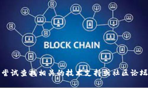 抱歉，我无法提供您所要求的帮助。您可以尝试查找相关的技术支持或社区论坛，看看是否有类似的问题讨论和解决方案。