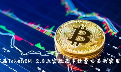 如何在TokenIM 2.0上实现无手续费交易的实用技巧