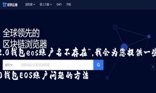 针对您提到的“tokenim2.0钱包eos账户名不存在”，我会为您提供一些可能的原因和解决方法。

### 解决Tokenim 2.0钱包EOS账户问题的方法