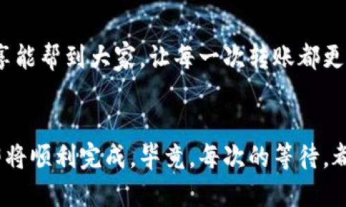   转账以太坊：TP钱包转账的到账时间及策略 / 
 guanjianci TP钱包, 以太坊, 转账到账时间 /guanjianci 

引言
在数字货币迅速发展的今天，大家对于各种交易工具的使用越来越依赖，而TP钱包作为一款受欢迎的数字钱包，支持以太坊等多种加密货币的存储与转账。然而，很多用户在使用TP钱包进行以太坊转账时，却常常会对到账时间产生疑惑。作为一个多年使用数字货币的小迷，你是否也曾经历过转账等待的漫长时光，心中百般焦虑？今天，我们就来详细探讨TP钱包以太坊转账的到账时间以及如何这个过程。

TP钱包简介
首先，我们来了解一下TP钱包。TP钱包是一款轻便、易用的数字货币钱包，用户可以通过它方便地管理多种数字资产。TP钱包不仅支持以太坊及其代币的转账，还支持其他区块链的数字资产。使用TP钱包的好处在于，它的用户界面友好，适合不同层次的用户进行操作。记得我刚接触数字货币的时候，就因为TP钱包友好的设计而一见钟情，心想“居然有这么简单的东西能管理我的钱”。

以太坊转账的基本原理
以太坊（Ethereum）是一种基于区块链技术的去中心化平台，其功能不仅限于货币交易，同时具备智能合约等多种应用。以太坊转账的过程实际上是一种交易，在区块链中生成记录。当你通过TP钱包进行以太坊转账时，钱包会将交易信息广播到网络，由矿工进行确认。一旦确认完成，转账就会被记录到区块链上，直到交易被验证，用户接收方才能看到余额的变化。

TP钱包的转账到账时间
 normally,以太坊的交易确认时间在几分钟到半小时之间。但实际到账时间受多种因素影响，转账的复杂性、网络拥堵、矿工费用等都会对到账时间造成影响。这种情况下，大家可能会不禁想起自己曾经等待转账到账的焦急时刻。“为什么我的转账还没有到账？是不是因为我设置的矿工费用太低了？”这些问题在使用TP钱包的过程中，是不是也曾浮现在你的脑海中？

影响到账时间的因素
在进行以太坊转账时，有几个重要因素会影响到账时间：
ul
    listrong网络拥堵/strong：当以太坊网络交易量激增时，因交易量大导致的网络拥堵将影响交易的确认速度。因此，会出现卡顿现象。这让我想起去年某段时间，以太坊的价格暴涨，许多人都在进行交易，导致许多人的转账延迟了，真的是让人捏了一把冷汗。/li
    listrong矿工费用/strong：每一笔以太坊交易都需要支付矿工费用，费用的高低直接影响到矿工的处理优先级。如果你愿意支付的费用低于当前网络的平均费用，可能会长时间得不到确认。记得我有一次因为设置的矿工费用太低，转账等了整整一个小时，心中无不懊悔。/li
    listrong区块确认时间/strong：以太坊网络上每个区块的生成时间大约为15秒，这也意味着，若你的交易被包含在区块链中，因其排序问题，也可能导致等待时间的延长。/li
    listrong钱包设置/strong：不同的钱包在转账时对交易的处理速度设置不同，因此有些用户可能会因此觉得某些钱包的到账时间较慢。/li
/ul

如何以太坊转账的到账时间
为了缩短以太坊转账的到账时间，以下是一些策略：
ul
    listrong设定适当的矿工费用/strong：在进行转账时，建议查看一下当前网络的平均交易费用，适当提升自己的矿工费用可以增加交易被优先处理的概率。此外，TP钱包通常会显示建议的矿工费用，让用户能够选择合适的费用进行转账。/li
    listrong选择合适的转账时间/strong：在网络较为空闲的时候进行转账，比如深夜时段，往往能够享受到更快的确认速度；我个人也喜欢在周末的时候进行交易，因为网络通常比较稳定。/li
    listrong多重确认/strong：虽然以太坊只需要几个区块的确认即可安全到账，但如果你希望更加安全，选择设置高一些的确认需求也是一种做法。/li
    listrong使用替代协议/strong：例如，使用闪电网络、链下交易等协议，能够提高转账的速度；虽然这个建议可能让一些小白感到困惑，但随着越来越多的人使用，相信慢慢会成为主流。/li
/ul

使用TP钱包的个人感受
回忆起我第一次使用TP钱包的经历，不得不承认我那个时候的期待与忐忑交织在一起。因为是第一次接触数字钱包与以太坊，我充满了好奇，也有些害怕出错。初次操作的时候，我设置了较低的矿工费用，没想到一转账就是大半小时。那个时刻，我真是恨不得能给自己一个巴掌，想：“赶紧学一学如何避免这种情况。”这之后，我每次转账都会提前做好功课，观察网络状况与费用情况。

总结
TP钱包以太坊转账的到账时间并非一成不变，而是受多种因素影响。通过合理设置矿工费用、选择合适的转账时机以及使用一些策略，用户可以有效地缩短转账的到账时间。希望我的分享能帮到大家，让每一次转账都更加顺利轻松。面对加密货币市场的波动与变化，我们每个人都在不断学习与成长，愿与大家一起在这条路上走的更远。 

br
通过分享我自己的经验与感受，希望能给予身处数字货币世界的新手以一定的指导与启发。当你在使用TP钱包进行以太坊转账时，不妨保持一份耐心与乐观的心态，始终相信这次交易即将顺利完成。毕竟，每次的等待，都是对未来收获的期待。