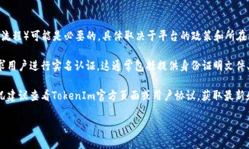 tokenim（即TokenIm）是一款加密货币钱包和交易平台，通常在使用类似服务时，实名认证（KYC流程）可能是必要的，具体取决于平台的政策和所在国家的法律法规。

一般情况下，如果你希望进行大额交易、提现或其他一些需要更高安全性的操作，平台往往会要求用户进行实名认证。这通常包括提供身份证明文件、地址证明等信息。这是为了确保平台的合规性，以及保护用户的资金安全，防止洗钱等非法活动。

在一些情况下，如果只是进行小额交易或使用某些特定功能，可能不需要进行实名认证。具体情况建议查看TokenIm官方页面或用户协议，获取最新和最准确的信息。

如果有其他问题或者需要更详细的指引，欢迎随时询问！