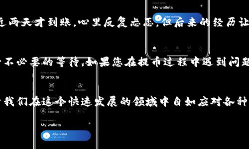 关于“tokenim提币多久到”，这个问题通常取决于多个因素，包括区块链网络的拥堵程度、提币的具体金额、以及使用的数字资产平台的处理时间等。以下是一些详细信息，供您参考。

提币过程概述
提币是指将您在交易平台上的数字资产转移到您的个人钱包中的过程。这个过程通常包括几个步骤：首先是在交易所发起提币请求，其次是进行身份验证，最后是将资产通过区块链网络进行转移。在这整个过程中，交易所会根据网络的状况和系统的处理时间来决定具体的到账时间。

网络拥堵对提币时间的影响
在某些情况下，区块链网络可能会面临拥堵。例如，比特币网络在交易量激增时，交易确认时间可能会显著增加。此时，您的提币请求可能会被推迟，直到交易网络恢复正常。在这样的情况下，按照预定时间到账的可能性就大大降低了。

交易所处理时间
每个交易所对提币的处理时间都有所不同，通常在几个小时到一天之间。某些交易所，例如大型和知名的平台，可能会更快地处理提币请求，而一些较小的平台处理速度可能较慢。因此，在选择交易所时，可以考虑其提币处理的效率。

提现金额与手续费
提币的金额和对应的手续费也可能影响到账时间。较小的提现金额可能会受到更长的处理时间，因为有些交易所会对小额提币实施额外的审核。此外，选择不同的提现方式也会影响到账时间，尽量选择手续费较低的方式，能更快到账。

个人经验分享
在我最开始接触加密货币时，提币的过程让我感到十分迷茫。记得有一次，我尝试提取一些以太坊，那时我对各种手续并不熟悉。结果等了近两天才到账，心里反复忐忑，但后来的经历让我明白，耐心和了解规则是非常重要的。我还发现，加入一些有关数字货币的社群，和其他人交流提币经验，也让我在这个过程中更加从容。

总结与建议
在进行提币操作时，了解每个交易所的具体规则及其处理时间非常重要。确认网络状况，确保提币金额在平台的允许范围内，能够有效减少不必要的等待。如果您在提币过程中遇到问题，及时与交易所的客服沟通也是解决问题的有效方式。

未来展望
随着区块链技术的发展，未来提币的效率和透明度有望得到大幅提升。对于我们每一个用户来说，保持对这些变化的关注与学习，将有助于我们在这个快速发展的领域中自如应对各种情况。

希望以上信息能够解答您的疑问，帮助您更好地理解tokenim提币的相关事宜。如果您还有其他问题，欢迎继续提问！