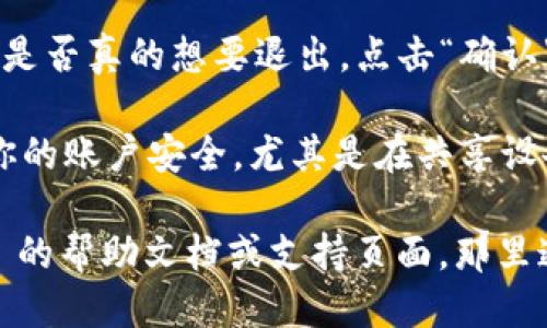 要退出 Tokenim 2.0 账户，你可以按照以下步骤操作：

1. **打开应用**：首先，确保你已经打开了 Tokenim 2.0 应用程序。

2. **访问设置或个人资料**：通常，退出登录的选项会在设置或个人资料页面。寻找一个通常看起来像是用户头像或者有“设置”字样的图标。

3. **找到退出登录选项**：在设置或个人资料页面，你应该能够找到“退出登录”或“注销”选项。这个选项可能显得比较显眼，有时候它会放在页面的底部。

4. **确认退出**：点击“退出登录”后，应用可能会要求你确认是否真的想要退出。点击“确认”或“是”，以完成退出操作。

5. **关闭应用**：退出登录后，你可以选择关闭应用，并确保你的账户安全，尤其是在共享设备上使用时。

如果你在使用过程中遇到任何问题，记得查看 Tokenim 2.0 的帮助文档或支持页面，那里通常能找到更详细的操作指导。