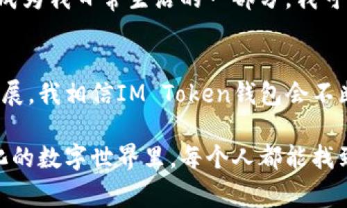 IM Token钱包是一款非常流行的数字货币钱包，主要用于存储、管理和交易各种加密货币，比如比特币（BTC）、以太坊（ETH）等。它的设计初衷是为了提高用户在数字货币世界中的安全性和便利性。以下是IM Token钱包的一些主要功能及其用途：

1. 安全存储数字资产
IM Token钱包采用私钥本地存储的方式，用户的私钥不会被上传到云端，这样可以有效防止黑客攻击和盗取。此外，钱包还提供多种安全防护措施，如指纹解锁、密码保护等，大大提升了用户资产的安全性。

2. 交易和兑换加密货币
用户可以在IM Token钱包内直接进行各种加密货币的交易和兑换。钱包集成了多个交易所的功能，让交易变得更加方便快捷。用户无需在不同平台之间切换，就可以轻松完成交易，实现资产的灵活管理。

3. 支持多种数字货币
IM Token支持多种数字货币的存储与管理，包括主流数字币和一些新兴币种。用户可以在一个钱包中管理多种资产，避免了使用多个钱包的烦恼。

4. 去中心化应用（DApp）的访问
IM Token钱包不仅是一个资产管理工具，还是访问去中心化应用（DApp）的桥梁。用户可以通过钱包直接访问各种区块链应用，例如去中心化交易所（DEX）、借贷平台等。这种便捷性降低了用户使用区块链技术的门槛。

5. 资产管理与数据分析
IM Token钱包提供了清晰的资产管理界面，用户可以实时查看自己的资产状况，包括余额、交易记录等。此外，钱包还提供一些数据分析功能，帮助用户更好地理解资产的变动趋势。

6. 多语言支持和社区
IM Token钱包支持多种语言，用户可以根据自己的习惯选择使用的语言，提高了兼容性。同时，IM Token社区非常活跃，用户可以在社区中分享经验、获取最新资讯，还能参与一些活动与奖励。

我的个人经历
回想我第一次接触IM Token钱包时，真的充满了期待和紧张。那是在几年前，我对数字货币几乎是一无所知的状态。就在一个夜晚，我的朋友向我介绍了这个钱包，并展示了它的操作界面。我记得当时我有点忐忑，手里拿着手机，心想：“这种新技术真能信任吗？”
可是，当我逐步了解这个钱包的操作时，我感受到了它的便捷与高效。我尤其喜欢它的安全性，毕竟那时候听过很多关于数字货币被盗的故事。我学习了如何生成私钥，如何正确备份钱包，那一刻，我对数字资产的管理有了更深的理解。
随着时间的推移，我在IM Token钱包里的资产逐渐增长，同时我也开始尝试进行一些简单的交易。如今，钱包已经成为我日常生活的一部分，我可以随时随地查看自己的资产，参加一些DApp的活动。每次看到资产的微小增长，我都感到无比的兴奋和满足。

总结与展望
IM Token钱包无疑为我们这些数字货币爱好者提供了一个安全、便捷的资产管理方案。随着区块链技术的不断发展，我相信IM Token钱包会不断创新，为用户提供更多的功能与服务。未来，我期待它能在去中心化金融（DeFi）等方面带给我们更多惊喜。

总之，IM Token钱包不仅是一个技术工具，它更承载着我对数字货币的热情与探索的旅程。我希望在这个不断变化的数字世界里，每个人都能找到适合自己的工具，去创造属于自己的财富故事。