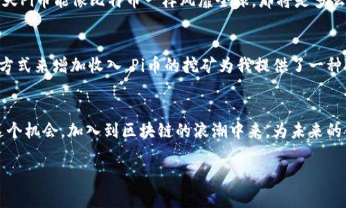    如何安全高效地下载和使用Pi币挖矿APP  / 
 guanjianci  Pi币, 挖矿, APP下载  /guanjianci 

 引言：我与Pi币的初次相遇 
在这个科技飞速发展的时代，数字货币已经不再是一个遥不可及的梦想。我第一次听到Pi币是在一位朋友的推荐下，他跟我说：“这是一个可以在手机上挖矿的货币，操作简单，甚至不需要消耗电力。”我当时的疑虑是：这是真的吗？我小时候也曾幻想过挖矿的感觉，那时我认为只有在电影中才能看到这样的场景。经过深入了解，我决定尝试一下这款应用程序。 

 什么是Pi币？ 
 Pi币是一种基于手机的加密货币，它致力于让每个人都能参与挖矿。与传统的比特币挖矿相比，Pi币的设计初衷就是为了降低挖矿的门槛，让更多的人能参与到区块链的生态中。目前，Pi币仍处于你我参与的早期阶段，许多人对它的未来充满期待。 

 Pi币挖矿APP的下载途径 
对于想要参与Pi币挖矿的人，下载APP是第一步。不过，市面上有很多欺骗性的应用程序，用户在选择时需特别谨慎。为了确保我下载的是官方版本，我选择前往Pi币的官方网站获取其他信息，随后在Google Play商店或Apple App Store中检索“Pi Network”来下载。在我看来，找到正确的下载链接是参与这项新兴技术的关键一步。 

 下载步骤详细解析 
首先，打开你的手机应用商店，搜索“Pi Network”，确保从官方渠道下载。在下载过程中，务必仔细阅读用户评论和评分，这是判断一个应用是否可靠的重要依据。下载完成后，打开应用并创建一个账户。在注册时，我推荐使用真实的个人信息及邮箱，以确保后期的安全性。 

 使用APP的初步操作 
下载并注册成功后，你会进入到Pi币的主界面。在这里，你可以看到当前挖矿的状态，以及你的账户余额。每24小时，你需要手动点击“开始”来激活挖矿。这一过程非常简单，但却让我感到兴奋，因为我意识到我在参与一个新的经济模式。 

 如何提高挖矿效率？ 
在使用APP的过程中，我逐渐发现了一些提高挖矿效率的方法。首先，邀请朋友加入挖矿网络可以显著提高你每小时的挖矿速度。每当我成功邀请一位朋友，我都会感到一种成就感，这不仅是因为我在帮助他们了解这项新技术，也因为我看到自己的挖矿收益在不断增加。 

 安全性与隐私保护 
 提到挖矿，安全性是不容忽视的话题。Pi币开发团队在用户隐私保护方面做了很多工作，用户密码和个人信息都使用加密技术进行保护。为了确保我的账户安全，我定期更改密码，并启用双层验证。此外，我也建议大家警惕任何要求提供私人密钥或敏感信息的请求，这是确保自己资产安全的必要手段。 

 Pi币的未来前景 
虽然Pi币目前还处于发展阶段，但其潜在价值不容忽视。许多金融专家预言，随着技术的进步和普及，PI币的价值有可能在未来得到认可。我有时会幻想，哪一天Pi币能像比特币一样风靡全球，那将是多么激动人心的时刻。我也期待能够见证这一刻的到来。 

 个人反思与收获 
通过这段时间的挖矿经历，我不仅学会了如何使用这一技术，还逐渐意识到数字货币的影响力。在生活中，尤其是在这一特殊时代，我们每个人都在寻找新的方式来增加收入。Pi币的挖矿为我提供了一种可能性，让我在日常生活中踏出了一步。我希望通过这个经历，更多的人能够加入数字货币的世界，体验科技带来的乐趣与便利。 

 结论：加入Pi币挖矿的旅程 
参与Pi币挖矿不仅是一种经济上的尝试，更是一种科技与社会变革的象征。我会继续挖矿，并与更多的朋友分享我的体验和收获。希望每个人都能认真对待这个机会，加入到区块链的浪潮中来，为未来的金融世界添砖加瓦。如果你还在犹豫，不妨行动起来，下载Pi币挖矿APP，和我一起见证这一历史时刻！  

总之，Pi币挖矿APP的下载与使用并不是一件困难的事情，反而充满乐趣和探索。在这条充满未知的数字货币之路上，我们共同成长、学习，期待明天的辉煌！