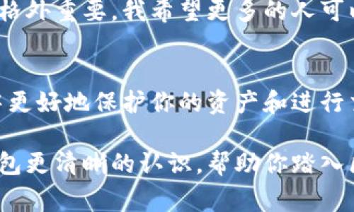 区块链钱包是以太坊钱包吗？这个问题引发了许多人的好奇，因为在加密货币的世界里，区块链钱包和以太坊钱包的概念常常混淆在一起。在这篇文章中，我将为你详细解答这个问题，并探讨它们之间的区别与联系。

理解区块链钱包
首先，我们来谈谈“区块链钱包”。简单来说，区块链钱包是一种数字钱包，用于存储和管理加密货币。这种钱包能够让用户发送、接收和管理他们的加密资产。区块链钱包可以分为多种类型，包括热钱包、冷钱包、软件钱包和硬件钱包等，每种钱包都有其独特的优缺点。

作为一个普通用户，我们在决定使用哪种类型的钱包时，应该考虑安全性、方便性和所支持的加密资产类型。热钱包通常连接到互联网，使用方便，但安全性相对较低；冷钱包则离线储存，更加安全，但使用起来相对麻烦。

以太坊钱包的角色
接下来，让我们聚焦于以太坊钱包。以太坊钱包是一种特定类型的区块链钱包，专门用于支持以太坊区块链及其代币（例如ERC-20代币）。以太坊钱包能够管理以太坊网络上的交易和智能合约。这意味着，如果你打算购买、持有或交易以太币（ETH）或其他基于以太坊的代币，你就需要一个以太坊钱包。

以太坊钱包与其它加密货币钱包的主要区别在于它的功能和兼容性。以太坊不仅是一种加密货币，它还支持智能合约的执行，这意味着你可以在以太坊钱包中进行更复杂的操作，而不仅仅是单纯的数字货币交易。

区块链钱包与以太坊钱包之间的关系
所以，区块链钱包并不等同于以太坊钱包。所有的以太坊钱包都是区块链钱包，但并非所有的区块链钱包都是以太坊钱包。还有其它很多区块链，如比特币（Bitcoin）和莱特币（Litecoin）等，个别钱包仅限于支持某一种加密货币。选择适合你的钱包，取决于你的投资需求和你打算使用的加密货币类型。 

我的个人经历
让我分享一些我个人的经历和感受。当我第一次接触加密货币的时候，我以为所有的数字钱包都是一样的。记得那是几年前，我在网上看到关于比特币的巨额回报，决定尝试一下。在做了一些研究后，我设想了一种投资以太坊的方式，然后下载了一个钱包。

最开始我没有特别了解以太坊与比特币的区别，只是选择了一个看起来最方便的移动钱包。经过几次安全性的担忧和损失后，我意识到区块链钱包的多样性，以及特定用途钱包的重要性。后来我花了更多时间去了解以太坊钱包的功能，享受使用智能合约的乐趣，这让我在投资时感到更有把握。

如何选择合适的钱包
在选择钱包时，你需要考虑以下几点：
ul
  listrong安全性/strong：选择有良好声誉且具备多重认证的数字钱包。/li
  listrong用户体验/strong：你是否能方便地找到所需的功能？界面是否友好？/li
  listrong支持的资产/strong：确认该钱包是否支持你打算交易的加密货币类型。/li
  listrong社区与支持/strong：一个活跃的开发社区和客户支持可以在你遇到问题时提供帮助。/li
/ul

未来展望
对于未来的数字钱包，我们或许能够看到更多的创新和模式。随着区块链技术的发展，越来越多的金融服务将通过数字钱包实现。从DeFi到NFT，钱包的功能正在不断拓展。或许未来的以太坊钱包还能够提供更多智能合约的功能，甚至实现多链支持无缝转换。

回想起我刚接触加密货币的时代，我真的希望当时能有更多关于钱包功能的信息。在快速发展的数字货币领域，信息和知识的共享显得格外重要。我希望更多的人可以借助这些知识做出明智的决策，选择最适合自己的钱包。

总结
综上所述，区块链钱包是一个笼统的概念，而以太坊钱包是其下的一个特定分支。理解它们之间的关系，可以帮助你在加密货币的世界中更好地保护你的资产和进行交易。选择正确的钱包，不仅能有效管理你的数字财富，还能让你更安全地体验这个令人兴奋的金融生态。

随着区块链技术的不断更新与发展，作为一个普通用户，维持对这方面知识的学习是十分必要的。希望这篇文章能为你提供关于数字钱包更清晰的认识，帮助你踏入区块链的精彩世界！