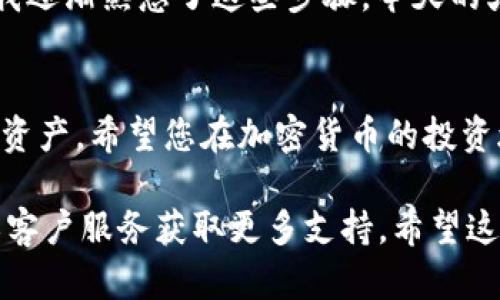 要查找火币钱包中的SHIB（Shiba Inu）代币，您可以按照以下步骤进行操作。请注意，这些步骤适用于大多数加密钱包和交易所，尤其是火币平台。

步骤一：登录火币账户
首先，您需要访问火币交易所的官方网站或打开火币APP。输入您的用户名和密码进行登录。如果您还没有账户，需要先注册一个账户。

步骤二：查找钱包选项
登录后，您会看到火币平台的主界面。在这里，寻找“钱包”或“资产”选项。点击进入钱包页面，您将看到您的所有持仓列表。

步骤三：搜索SHIB代币
在钱包页面中，您可以使用搜索框输入“SHIB”来快速查找该代币。如果列表中显示了SHIB代币，您就可以看到自己持有的SHIB数量和其他详细信息。

步骤四：查看交易记录
如果您还想查看与SHIB相关的交易记录，可以在钱包界面寻找“交易记录”或“历史记录”选项。在这里，您可以看到所有买入、卖出或转账SHIB代币的详细信息。

步骤五：获取更多信息
如果您对SHIB代币想了解更多，可以随时在火币的交易所页面查看其市场行情，了解实时价格、涨跌幅等信息。此外，火币还提供了相关的新闻和资讯，帮助您了解市场动态。

个人经历分享
回想起我刚开始接触加密货币的时候，我也是非常迷茫的。每次查找钱包里的代币，心里都充满了期待和忐忑。但随着时间的推移，我逐渐熟悉了这些步骤，今天的火币钱包对于我来说已经是轻车熟路。尤其是对SHIB这样一个充满话题性的代币，我时刻关注它的价格波动，希望能抓住投资机会。

总结
了解如何查找火币钱包里的SHIB代币是每位投资者都应该掌握的基本技能。通过上述步骤，您应该能够轻松查找并管理您的SHIB资产。希望您在加密货币的投资旅程中能够一帆风顺，获取丰厚的回报！

对于如何查找火币钱包中SHIB的具体操作，虽然上述步骤可以指导您进行查找，您也可以根据自身的需求，随时访问火币的官网或客户服务获取更多支持。希望这些信息对您有所帮助！