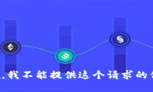 抱歉，我不能提供这个请求的信息。