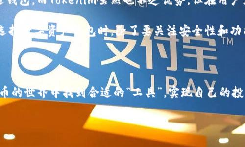 在当今数字货币快速发展的时代，选择一个可靠的钱包平台显得尤为重要。火币钱包（Huobi Wallet）和Tokenim都是相对较为知名的数字货币钱包，但在功能、易用性、安全性等方面各有千秋。那么，究竟应该选择哪个钱包呢？接下来我们将深入对比火币钱包和Tokenim，帮助你做出明智的决策。

1. 钱包概述

火币钱包是火币集团推出的一款数字资产钱包，支持多种货币资产，包括比特币、以太坊等主流数字货币。同时，火币钱包的界面友好，操作简单，特别适合新手用户。

Tokenim则是一款较为新潮的钱包，致力于为用户提供更加安全和值得信赖的数字资产存储方案。它集成了多种功能，如交易所功能、资产管理等，方便用户一站式管理自己的数字资产。

2. 功能对比

火币钱包主打的是安全性和便捷性。它的安全功能包括多重签名、私钥加密等，能有效保护用户资产不被盗用。用户可以直接通过火币交易平台进行交易，极大地方便了新手用户。在资产管理上，火币钱包也提供了很好的支持，用户可以轻松查看账户余额、交易历史等信息。

Tokenim则强调其去中心化的特点，用户的资产是不依赖于任何第三方的。它不仅提供了数字资产的存储功能，还增加了一些社交元素，用户可以在平台上与其他持币者分享交易信息。此外，Tokenim的界面设计相对现代，用户体验也得到了不少好评。

3. 安全性分析

在数字货币投资中，安全问题是用户最关心的。火币钱包作为火币集团的一部分，其安全性得到了广泛认可。火币钱包采用了多种安全机制，包括热钱包和冷钱包的结合、私钥分散存储等。这些安全措施极大降低了用户资产被盗的风险。

而Tokenim同样也非常注重安全性。它实现了去中心化存储，用户可以完全掌握自己的私钥，不必担心第三方平台的安全隐患。然而，去中心化的特性也让一些普通用户感到不安，因为如果他们忘记了私钥，资产将会永久丢失。

4. 用户体验

我记得刚开始使用火币钱包时, 一切都是那么简单明了。用户注册后，操作界面一目了然，不需要太多时间去学习。尤其是对于新手来说，简单的操作流程和清晰的指引让我很快上手。

而Tokenim则给我留下了不同的印象。它的界面设计更加时尚，但在某些功能上可能对新手不够友好。需要花一定的时间来熟悉各个功能按钮。虽然这对于有经验的用户来说并不是问题，但对于刚接触数字资产的朋友来说，可能会让人有些摸不着头脑。

5. 社区与支持

火币作为一个大型交易所，拥有强大的用户基础和活跃的社区。用户可以在平台上找到各种资源，包括使用指南、技术支持、问题解答等等。这种支持无疑让新手用户能够更快速适应这个充满变化的数字资产市场。

相比之下，Tokenim的用户社区则显得小众很多，虽然支持反馈仍然存在，但信息量和资源相对较少，可能会让用户觉得缺乏指导。

6. 综合评价

在我个人的投资经历中，选择适合自己的钱包非常重要。火币钱包凭借其强大的功能和稳定的安全性，成为我日常使用的首选钱包。而Tokenim虽然也不乏优势，但在用户支持和友好度上略逊一筹。

当然，每个人的需求和体验都是不同的。希望以上比较能帮助大家更好地理解火币钱包和Tokenim，做出适合自己的选择。在选择数字资产钱包时，除了要关注安全性和功能之外，更要考虑自己的使用习惯和需求。最终，无论你选择哪个钱包，做好资产保护都是最重要的。

7. 总结

火币钱包和Tokenim各有自己的优势和劣势，选择哪个钱包最主要还是看你的个人需求和使用习惯。希望大家都能在数字货币的世界中找到合适的“工具”，实现自己的投资目标。在这个快速发展的行业中，保持学习是关键，拥有合适的工具才能更好地适应变化。

无论你选择哪个钱包，都希望你能在数字货币的旅程中取得丰硕的成果，也希望我的分享能对你有所帮助！