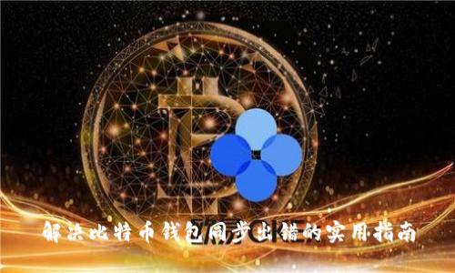 解决比特币钱包同步出错的实用指南