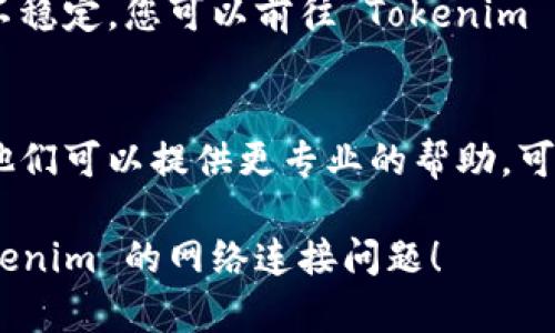 如果您的 Tokenim 设备无法连接到网络，您可以尝试以下步骤来诊断和解决问题：

检查网络连接
首先，确保您的网络实际运行正常。您可以尝试使用其他设备（如手机或电脑）连接同一网络，看看它们能否顺利上网。如果其他设备也无法连接，那么可能是路由器或互联网服务提供商的问题。

重启设备
有时候，简单的重启可以解决连接问题。请尝试关闭 Tokenim 设备，等几秒钟后再重新开机。同时，重启路由器也是一个好的选择，断电30秒后再通电，有时可以解决连接问题。

检查设置
确保您的 Tokenim 设备的网络设置正确。进入设置菜单，查看是否正确输入了 Wi-Fi 密码，选择了正确的网络。如果是使用以太网连接，请确保网线稳固地连接到设备和路由器上。

更新固件
检查 Tokenim 是否有可用的固件更新。有时候，固件的版本过旧可能导致连接不稳定。您可以前往 Tokenim 的官方网站，查看最新的固件，并按照说明进行更新。

联系客户支持
如果您尝试了上述步骤还是无法解决问题，建议您联系 Tokenim 的客户支持。他们可以提供更专业的帮助，可能会需要远程诊断您的设备或提供替换服务。

在进行这些步骤时，保持耐心，并仔细观察任何变化，希望能帮助您顺利解决 Tokenim 的网络连接问题！