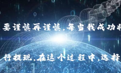 在回答这个问题之前，我们需要先了解BTM币的背景和它的用途。BTM币，或称为比特币矿工（Bytom），是一种基于区块链技术的数字资产，旨在实现资产的多样化，并支持多个资产的灵活管理和交易。

BTM币简介
比特币矿工是一个去中心化的数字资产系统，它通过智能合约和链之间的交互来实现资产的兑换和流动。与许多其他类型的加密货币相比，BTM币设计上更关注与现实世界资产的结合，以及在去中心化金融（DeFi）中的应用。

BTM币的提现功能
BTM币的提现与大多数数字货币类似，用户通常可以将币从交易所提现到自己的钱包中。提现过程涉及到用户将其在交易所持有的BTM币转账到其指定的钱包地址。这个钱包可以是个人钱包或是其他支持BTM币的第三方钱包。

BTM币与以太坊的关系
BTM币是一个独立的区块链资产，与以太坊并不直接相连。换句话说，BTM币并不能直接提现到以太坊钱包中。因为以太坊钱包主要支持以太坊及其衍生代币（如ERC20代币），而BTM币并不是这些代币的一部分。

如何处理BTM币
如果你希望将BTM币交易成其他数字资产或提现到法币，通常的流程如下：

ol
    li选择一个支持BTM币的交易所，如比特币矿工的官网或其他在线交易平台。/li
    li在交易所注册账号并完成身份验证。/li
    li将BTM币充值到该交易所。这个过程可以通过转账到相应的充值地址来完成。/li
    li在交易所内将BTM币兑换成你希望的其他加密货币（如比特币或以太坊），或直接兑换成法币。/li
    li最后，将这部分资产提现到你已指定的钱包或银行账户。/li
/ol

个人经历分享
我记得我第一次接触加密货币时，也是通过类似的方式开始的。那时我对不同币种的转换感到无比困惑，特别是在处理不同的钱包地址时，更是要谨慎再谨慎。每当我成功将一个币种兑换成另一个币种时，那种成就感和满足感至今难以忘怀。

小结
总的来说，BTM币不能直接提现到以太坊钱包。在处理BTM币时，用户需要借助加密货币交易所的服务，通过兑换将其转为其他支持的币种，再进行提现。在这个过程中，选择合适的交易所以及了解相关的操作步骤是十分重要的。加密货币的世界充满挑战，但同时也带来了无限的可能性，让我们一起逐步深入探索吧。