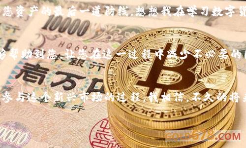 tiaoti如何将USDT从交易平台转移到个人钱包：实现数字资产安全管理/tiaoti
USDT, 数字货币, 钱包/guanjianci

引言：数字货币的重要性
在如今的数字经济时代，虚拟货币已经成为了投资和交易的新方式。而USDT（Tether）作为一种与美元挂钩的稳定币，因其价格相对稳定，广受投资者和交易者的欢迎。随着USDT的普及，如何安全地将其从交易平台转移到个人钱包，成为许多新手和资深用户共同关注的话题。

选择合适的钱包
首先，要将USDT安全地转移到钱包，您需要选择一个合适的钱包。市面上有多种钱包，包括硬件钱包、软件钱包甚至是在线钱包。硬件钱包如Ledger Nano S和Trezor是最安全的选择，适合长期持币的用户；而软件钱包如Coinomi和Exodus则在便利性和安全性之间找到了一种平衡，适合频繁交易的用户。选择钱包时，建议您考虑以下几个方面：安全性、兼容性（是否支持USDT）、易用性以及备份恢复的便利性。

从平台获取USDT
当您在交易平台（如币安、火币等）中购买了USDT并希望转移到个人钱包时，首先确保您在平台中有足够的USDT余额。在这里，我想起了我初次接触数字货币的经历：那时，我对如何获取和管理这些虚拟资产一无所知，心中充满了疑虑和期待。买入USDT时，经过反复的考虑和查询才下决心购买，而现在，随着对市场的逐步了解，我能够更自信地进行资产管理。

转账前的准备工作
在转账之前，您需要了解并准备好接收的钱包地址。这个地址是由一串字母和数字组成的字符串，确保输入准确是非常重要的一步。在这方面，我曾经因为一时大意，将一个字母输入错误，导致USDT转账失败。后来我学会了在输入地址后再仔细核对，确保万无一失。

如何进行转账操作
具体操作步骤通常如下：  
1. 登录到您的交易平台账户。  
2. 进入“资金管理”或“资产”部分，找到USDT交易区。  
3. 点击“提现”或“转出”。  
4. 在提现页面，输入您的个人钱包地址，确保选择正确的网络（如ERC20、TRC20等）。  
5. 输入要转账的USDT数量。  
6. 检查所有信息无误后，确认提现请求。  
7. 系统通常会发送验证邮件或短信，确认后即可完成转账。

等待转账确认
在提交转账请求后，您需要耐心等待网络确认。这可能需要几分钟到十几分钟不等，具体时间视网络拥堵情况而定。在此期间，我会时常刷新我的钱包，关注着转账状态，既期待又紧张。转账完成后，您会在钱包中看到新增的USDT余额，那个时刻的心情难以形容，仿佛胜利的归来。

转账的安全性考虑
在进行USDT转账时，安全性是一个不容忽视的话题。我建议您开启二次验证（2FA），定期更换密码，并确保自己的设备没有被病毒或恶意软件攻击。此外，保持您的私钥安全，这是保护您资产的最后一道防线。想想我在学习数字货币知识时，无数次在网络上看到有人因为私钥泄露而遭受损失，这让我更加重视安全问题。

总结与建议
通过将USDT从交易平台转移到个人钱包，您不仅能够更好地管理自己的数字资产，还能提高资产的安全性。然而，了解每个步骤并保持谨慎是非常重要的。我希望我的经历和建议能够帮助到您，让您在这一过程中减少不必要的困扰，拥有更加顺利的体验。

未来展望：数字货币的普及
随着时代的发展，数字货币将越来越普及。许多传统行业也在逐渐探索与区块链技术结合的可能性。作为一名数字货币的投资者，我对未来充满期待。每一次转账、每一次交易，都是我参与这个新兴市场的过程。我相信，不久的将来，越来越多的人会受益于这种先进的金融体系，拥抱数字资产的革命。

虽然在转账的过程中可能会遇到各种各样的问题，但只要保持学习的心态，总能找到解决之道。希望我的分享能为您提供一些实用的帮助，祝您在数字货币的世界中顺利航行！