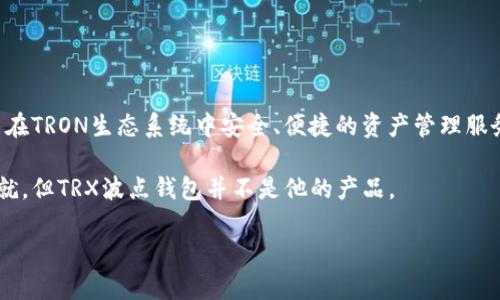 TRX波点钱包并不是马云开发的。TRX波点钱包主要是基于TRON（波场）区块链的数字货币钱包，旨在提供用户在TRON生态系统中安全、便捷的资产管理服务。TRON是由Justin Sun（孙宇晨）创立的区块链平台，旨在通过去中心化的方式改变互联网内容的分发模式。

马云是阿里巴巴的创始人，与TRON及其相关产品并没有直接的关联。虽然马云在科技和金融领域有卓越的成就，但TRX波点钱包并不是他的产品。

如果你对此有更多的疑问或想了解相关的内容，请告诉我！