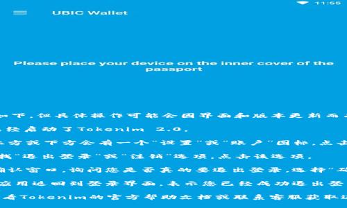 在Tokenim 2.0中退出登录的步骤通常如下，但具体操作可能会因界面和版本更新而有所不同。请按照以下步骤尝试退出登录：

1. **打开Tokenim 2.0应用**：确保您已经启动了Tokenim 2.0。

2. **找到账户设置**：通常在应用界面上方或下方会有一个“设置”或“账户”图标，点击进入。

3. **选择退出登录**：在账户设置中，寻找“退出登录”或“注销”选项。点击该选项。

4. **确认退出**：系统可能会弹出一个确认窗口，询问您是否真的要退出登录。选择“确认”或“是”。

5. **退出成功**：完成确认后，您将看到应用返回到登录界面，表示您已经成功退出登录。

如果无法找到退出登录的选项，建议您查看Tokenim的官方帮助文档或联系客服获取进一步的支持。