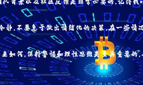 关于“tokenim 2.0”的问题，需要注意的是，任何加密货币或投资项目都有其固有的风险。如果一个项目或其平台出现倒闭或重大问题，以下几点是值得关注的：

1. 数字资产的安全性
虽然加密货币是去中心化的，但如果某个平台倒闭，用户在该平台上的资产安全性将受到威胁。在这样的情况下，用户可能会面临无法取回资金的风险。因此，建议用户在选择平台时，仔细审查平台的信誉和安全措施。

2. 不同类型的资产
即使平台倒闭，某些资产可能依然存在。许多加密货币是以区块链技术为基础存在的，这意味着如果用户拥有这些代币的私钥，他们仍然可以在其他支持该资产的钱包中找到这些代币。因此，了解如何安全存储和管理私钥是非常重要的。

3. 了解代币的性质
不同的加密货币或代币根据其底层技术和设计思想而各有特点。如果代币采用的是ERC-20标准，仍然可以在其他以太坊兼容的钱包中访问。如果代币完全依赖于某个平台，而该平台关闭，那么持有人可能会失去所有权。

4. 自己的投资策略
在加密货币投资时，合理的资产配置和风险管理是不可或缺的。不要将所有资金集中在一个项目或平台上，分散投资可以降低风险。之前我也经历过类似的教训，曾经把所有资金投入一个新兴项目，结果项目倒闭后，我深感失落和反思。

5. 不要盲目跟风
加密货币市场瞬息万变，不要仅仅因为某个项目受到关注就跟风投资。深入研究项目的白皮书、团队背景以及社区反馈是非常必要的。记得我小时候一心向往高风险高收益的投资，却忽略了背后的风险，惨痛的教训让我更加谨慎。

6. 如何应对平台倒闭
如果您发现自己的平台出现问题，建议第一时间了解情况，查看官方公告或社区讨论。同时，保持冷静，不要急于做出情绪化的决策。在一些情况下，社区会组织救助方案或重新建设项目，这时参与这些讨论也是一种理智的选择。

7. 结论
每个投资者都应该明白，加密货币市场充满机会，同时也潜藏巨大风险。无论“tokenim 2.0”的未来如何，保持警惕和理性思维是至关重要的。从我个人的经验来看，只有不断学习和调整自己的策略，才能在这个波动的市场中立于不败之地。

最后，投资加密货币需要谨慎。请务必做好功课，并针对自己的实际情况合理安排投资。