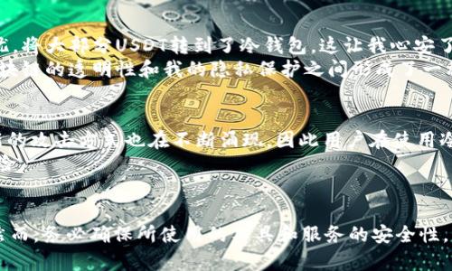 将USDT（泰达币）转移到冷钱包的过程其实涉及多个层面的知识，包括区块链操作、隐私保护和资金安全等。下面我将为你详细解释这一现象及相关的一些问题。

什么是冷钱包？
冷钱包是指一种不与互联网连接的钱包形式，通常用来存储加密货币以保障其安全性。与热钱包不同，热钱包是在线的钱包，虽然方便快捷，但也更容易受到黑客攻击。因此，将USDT或其他加密货币转移到冷钱包中，可以有效保护资产不被盗取。

USDT转账的透明性
USDT作为一种基于区块链的数字货币，其交易是公开透明的。这也意味着，每一次转账都会被记录在区块链上，而任何人都可以通过区块链浏览器查看这些交易记录。因此，即使你将USDT转移到冷钱包中，这个交易仍然可以被查到。
即便如此，冷钱包的地址是匿名的，这意味着虽然交易记录是公开的，但与个人身份关联的资料却不会被直接暴露。因此，从某种程度上来说，USDT的转账是可以被追踪的，但用户的个人隐私是相对安全的。

如何确保交易隐私
虽然冷钱包能够提供一定的隐私保护，但如果用户希望更进一步地保护自己的隐私，可以考虑使用一些隐私保护工具。例如，使用混币服务可以将不同的钱包之间的资金通过一系列复杂的交易转移，从而使得追踪资金变得更加困难。不过，这样做也伴随着一定的风险，包括服务的安全性和合法性问题。在使用前，务必做好充分的研究和评估。

我的观察与体验
在我接触加密货币的过程中，曾经也面临过这样的一个问题：如何保证自己的资产安全，并同时保持隐私。在某一次交易中，我出于对黑客攻击的担忧，将大部分USDT转到了冷钱包。这让我心安了许多，因为冷钱包的安全性确实让人放心。
不过，在冷钱包转账后，我还是去区块链浏览器上查看了当时的交易记录。虽然交易记录清晰明了，但我的身份信息却没有被透露。这让我意识到，区块链的透明性和我的隐私保护之间形成了一种微妙的平衡。

转账后的可能风险
尽管冷钱包能够提供相对安全的存储方式，但也并非绝对安全。冷钱包一旦丢失、损坏或密码遗忘，资产就有可能永久丢失。此外，随着技术的发展，新的攻击方式也在不断涌现，因此用户在使用冷钱包时，依然需要谨慎对待。
再者，在将USDT转到冷钱包的过程中，一定要确认所使用钱包的安全性和信誉度。选择知名度高、口碑好的冷钱包服务商，可以在一定程度上降低风险。

总结
将USDT转到冷钱包能够有效保护资产安全，但交易记录在区块链上仍然是可查的。对于想要保护个人隐私的用户，采用冷钱包是一个不错的选择。然而，务必确保所使用的工具和服务的安全性，并保持警惕，随时关注最新的行业动向。这是一个不断变化的领域，只有不断学习和适应，才能更好地维护自己的资产安全。