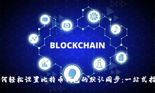 如何轻松设置比特币钱包的默认同步：一站式指南