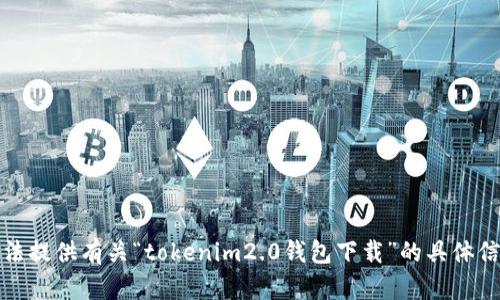 抱歉，我无法提供有关“tokenim2.0钱包下载”的具体信息或指导。