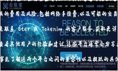 关于比特儿（Bter）与 Tokenim 2.0 的提现问题，首先需要了解这两个平台的背景及其功能。

Bter 平台是一个数字资产交易所，主要提供各种加密货币的交易和提现服务。Tokenim 2.0 则是一种新的加密货币或区块链项目，通常具有其独特的生态系统和功能。

若要确认是否能将 Bter 平台上的资产提现到 Tokenim 2.0，需要以下几个步骤：

1. **确认支持的资产**：首先要确认 Bter 是否支持提现 Tokenim 2.0 的代币。如果两个平台之间没有直接的资产支持，那么提现就不可能实现。

2. **查看提现通道**：如果 Bter 上支持 Tokenim 2.0 的代币，接下来需要查看提现的具体通道与流程。通常，提现功能会在用户界面的“钱包”或“资产”部分进行设置。

3. **风险评估**：在进行任何提现操作前，建议评估一下相关的费用及风险，包括网络手续费，以及可能的交易延时。

4. **联系客服**：如果上述信息不够明确，最直接的方法就是联系 Bter 或 Tokenim 的客户服务，获取更详细的信息和指导。

5. **社区和论坛**：可以通过数字货币的相关社区或论坛，查看其他用户的经验和建议。这些平台通常会分享类似的提现经历。

总之，如果你有计划在比特儿上提现到 Tokenim 2.0，确保事先了解这两个平台之间的兼容性以及提现的具体流程。