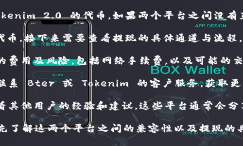 关于比特儿（Bter）与 Tokenim 2.0 的提现问题，首先需要了解这两个平台的背景及其功能。

Bter 平台是一个数字资产交易所，主要提供各种加密货币的交易和提现服务。Tokenim 2.0 则是一种新的加密货币或区块链项目，通常具有其独特的生态系统和功能。

若要确认是否能将 Bter 平台上的资产提现到 Tokenim 2.0，需要以下几个步骤：

1. **确认支持的资产**：首先要确认 Bter 是否支持提现 Tokenim 2.0 的代币。如果两个平台之间没有直接的资产支持，那么提现就不可能实现。

2. **查看提现通道**：如果 Bter 上支持 Tokenim 2.0 的代币，接下来需要查看提现的具体通道与流程。通常，提现功能会在用户界面的“钱包”或“资产”部分进行设置。

3. **风险评估**：在进行任何提现操作前，建议评估一下相关的费用及风险，包括网络手续费，以及可能的交易延时。

4. **联系客服**：如果上述信息不够明确，最直接的方法就是联系 Bter 或 Tokenim 的客户服务，获取更详细的信息和指导。

5. **社区和论坛**：可以通过数字货币的相关社区或论坛，查看其他用户的经验和建议。这些平台通常会分享类似的提现经历。

总之，如果你有计划在比特儿上提现到 Tokenim 2.0，确保事先了解这两个平台之间的兼容性以及提现的具体流程。