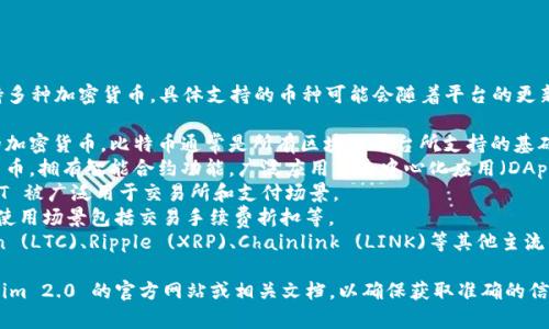 Tokenim 2.0 是一个多功能的区块链平台，支持多种加密货币。具体支持的币种可能会随着平台的更新而有所变化，但一般来说，常见的支持币种包括：

1. **比特币（BTC）** - 作为第一个和最著名的加密货币，比特币通常是所有区块链平台所支持的基础币种。
2. **以太坊（ETH）** - 以太坊是第二大加密货币，拥有智能合约功能，广泛应用于去中心化应用（DApps）和去中心化金融（DeFi）。
3. **USDT（泰达币）** - 作为一种稳定币，USDT 被广泛用于交易所和支付场景。
4. **币安币（BNB）** - 币安交易所的原生币，使用场景包括交易手续费折扣等。
5. **其他主流币种** - 这可能包含如Litecoin (LTC)、Ripple (XRP)、Chainlink (LINK)等其他主流的加密货币。

为了获得最新的支持币种列表，建议访问 Tokenim 2.0 的官方网站或相关文档，以确保获取准确的信息。
