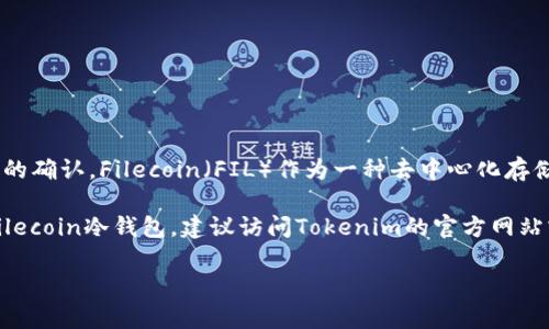 截至我知识的最后更新，Tokenim是一款支持多种加密货币钱包的开发项目，但关于其是否支持Fil冷钱包的信息可能需要进一步的确认。Filecoin（FIL）作为一种去中心化存储系统的代币，其冷钱包支持情况可能会随着时间的发展而变化。

一般来说，冷钱包是指不与互联网直接连接的钱包，常用于存储大量的加密资产以提高安全性。如果你想确定Tokenim是否支持Filecoin冷钱包，建议访问Tokenim的官方网站或相关的社交媒体平台，查看最新的产品更新和用户指南。此外，加入相关的社区或论坛，向其他用户询问也可以获取更多的信息。

如果需要更详细或者特定的技术支持，直接联系Tokenim的客服也是一个不错的选择。