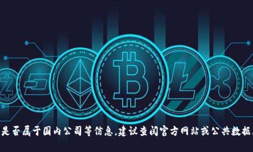 Tokenim 是一个交易所和加密货币相关项目的名称，但它并不常见于广泛的公众讨论中。如果你想了解 Tokenim 的具体背景、创始人、是否属于国内公司等信息，建议查阅官方网站或公共数据库以获取最新信息。加密货币和区块链领域变化迅速，因此了解其背景和最新动态非常重要。请提供更多细节，以便我可以更好地帮助你！