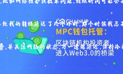 关于“Tokenim转账到OTC的到账时间”这个主题，有很多因素可能会影响到账的时间。以下是一些与此相关的关键点。

转账流程概述
在讨论转账到账时间之前，我们首先需要了解Tokenim和OTC之间的转账流程。Tokenim是一种加密货币交易平台，而OTC则是场外交易（Over The Counter）的一种方式。用户通过Tokenim进行转账，其实是将数字资产从一个账户转移到另一个账户，这个过程通常涉及多个步骤。

区块链确认时间
转账的到账时间主要取决于区块链网络的确认时间。不同的加密货币使用不同的区块链，其确认时间也各不相同。例如，比特币的确认时间通常在10分钟左右，而以太坊的确认时间则可能快至几秒钟到几分钟。与此同时，网络拥堵也会影响确认的速度。如果网络繁忙，用户可能会体验到较长的等待时间。

交易手续费的影响
转账时所选择的手续费也会对到账时间产生影响。大多数区块链网络允许用户自行设定手续费，支付更高的手续费通常能促使矿工优先处理你的交易。因此，如果你想要加快转账速度，可以考虑提高手续费，以便更快地完成交易。

Tokenim转账到OTC的具体时间
在正常情况下，从Tokenim转账到OTC的时间一般在30分钟到几小时之间，具体还要根据以上因素综合判断。如果转账的金额较大，或者是因为某些特殊情况，比如网络维护或技术问题，到账时间可能会有所延误。用户在发起交易之前，可以查看平台的公告，以了解潜在的延迟信息。

个人经历分享
我记得在我刚开始接触加密货币交易的时候，也是非常关注到账时间的。有一次，我试图将一些以太坊转账到一个OTC平台，但由于手续费设置得太低，最终导致我的转账延迟了几个小时。那个时候我忍不住在网上搜索各种教程和经验，试图了解如何加快转账速度。这样的经历让我学会了在进行加密货币交易时，一定要提前设定好手续费，避免不必要的等待。

总结与建议
总体来说，从Tokenim转账到OTC的到账时间受多种因素影响。为了确保你的资金能够及时到账，建议你在转账前充分了解区块链的确认时间，合理设置手续费，并关注网络的状态。万一遭遇延迟，保持冷静并查看相关交易状态，以确保你的资产安全。在加密货币的世界里，耐心和细心常常是成功的关键。 

希望这些内容能够帮助你理解Tokenim转账到OTC的到账时间及相关因素。