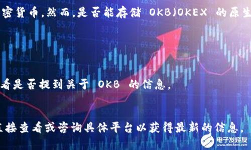 Tokenim 是一个加密资产管理平台，主要用于存储、交易和管理各种加密货币。然而，是否能存储 OKB（OKEX 的原生代币）在很大程度上取决于 Tokenim 的支持币种和平台的具体功能。

要确认 Tokenim 是否支持存储 OKB，您可以采取以下步骤：

1. **访问官网**：前往 Tokenim 的官方网站，查看支持的代币列表。
2. **查阅帮助文档**：查看 Tokenim 的帮助中心或常见问题部分，看看是否提到关于 OKB 的信息。
3. **联系客服**：如仍不确定，可以通过平台的客服渠道直接查询。

各个加密存储平台的支持代币数量和类型可能会有所不同，因此最好直接查看或咨询具体平台以获得最新的信息。