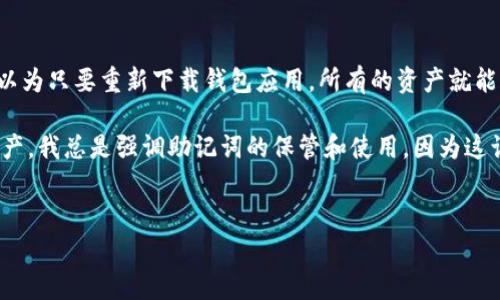 助记词（Mnemonic Phrase）是在区块链和加密货币领域中用来帮助用户记录和恢复钱包访问的一组单词。每个助记词通常由12到24个单词组成，这些单词被系统生成并与用户的钱包私钥关联。这样的设计使得用户能够更方便地记住和恢复他们的数字资产，而不是记忆复杂的密钥字符串。

### 助记词的功能

1. **安全性**：助记词将复杂的私钥信息简化为易于记忆的单词，增加了安全性。
2. **易用性**：用户只需记住一组单词，便可以在不同设备上恢复他们的数字钱包。
3. **恢复机制**：如果设备丢失或损坏，用户可以通过助记词在新的设备上重新生成钱包和访问其资产。

### 使用助记词的注意事项

- **保密性**：用户必须将助记词保密并保存在安全的地方。任何获得助记词的人都可以获取钱包中的资产。
- **备份**：建议用户将助记词备份在不同的位置，并避免将其存储在联网设备上，以防黑客攻击。
- **防止遗忘**：可以使用纸张或永久的存储介质保存助记词，确保在需要时能够轻松访问。

### 个人感悟

在我刚接触区块链技术时，刚开始使用加密钱包的时候，其实对助记词的理解并不深刻。记得有一次，我的手机不小心掉进了水里，原本以为只要重新下载钱包应用，所有的资产就能回来了，结果才意识到助记词的重要性。幸好，我在一个小本子上写下了助记词，这才让我成功恢复了钱包，重新获得了之前的所有资产。

这次经历让我深刻体会到，在新手刚接触数字资产时，了解助记词的重要性和安全性是多么关键。每当有人问我如何保护他们的数字资产，我总是强调助记词的保管和使用，因为这让我从失败中吸取了教训，也让我在后续的投资和使用中更加谨慎。

通过这种方式，助记词不仅是一组单词，它们承载着我们对资产的所有权和责任，更是我们在数字货币世界中生存和
发展的基石。希望每个人都能妥善保管自己的助记词，最大限度地保护自己的资产安全。
