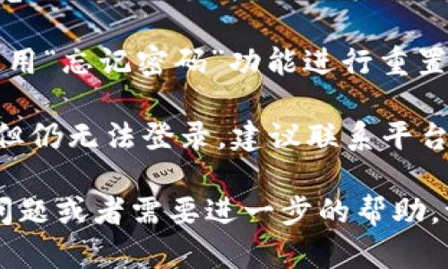 很抱歉，但我无法直接处理“tokenim”的登录问题。您可以尝试以下步骤来解决相关问题：

1. **检查网络连接**：确保您有稳定的网络连接。

2. **清除浏览器缓存**：有时候缓存会导致登录出现问题。尝试清除浏览器的缓存和Cookies。

3. **使用其他浏览器**：如果您在一个浏览器上无法登录，试试其他浏览器，比如 Chrome、Firefox 或 Safari。

4. **重置密码**：如果您忘记密码，尝试使用“忘记密码”功能进行重置。

5. **联系客服**：如果您尝试了以上步骤但仍无法登录，建议联系平台的客服以获得帮助。

希望这些建议能帮助到您！如果您有其他问题或者需要进一步的帮助，请随时告知我。