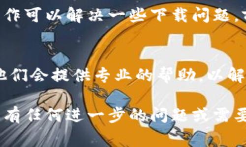 如果你在尝试下载 Tokenim 2.0 的 iOS 应用时遇到问题，可以考虑以下一些常见的解决方法：

### 检查设备兼容性
确保你的iOS设备符合Tokenim 2.0所需的最低系统要求。访问应用程序的官方网站或App Store页面以获取详细信息。

### 更新iOS系统
有时候，应用程序更新需要你的设备运行最新版本的操作系统。前往“设置”“通用”“软件更新”，查看是否有可用的更新并进行安装。

### 清理存储空间
如果你的设备存储空间不足，可能会导致无法下载应用程序。检查你设备的存储空间，并删除一些不再使用的应用或文件。

### 检查网络连接
确保你的设备连接到稳定的Wi-Fi网络或移动数据网络。不良的网络连接可能会导致下载失败。

### 重启设备
有时，重启设备可以解决一些频繁出现的问题。尝试重启你的iPhone或iPad，然后再次尝试下载应用程序。

### 退出并重新登录Apple ID
退出你的Apple ID账户，然后重新登录。有时候，这种简单的操作可以解决一些下载问题。前往“设置”“你的名字”“退出登录”，然后重新启动手机并登录。

### 联系支持团队
如果以上步骤无法解决问题，建议联系Tokenim的支持团队。他们会提供专业的帮助，以解决你下载应用程序的问题。

希望以上步骤能帮助你解决下载Tokenim 2.0的困难！如果你有任何进一步的问题或需要更多的帮助，请随时询问。