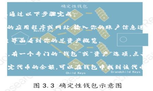 在 Tokenim 中查看余额通常可以通过以下步骤完成：

1. **登录账户**：打开 Tokenim 的应用程序或网站，输入你的账户信息进行登录。

2. **主界面**：登录后，通常会在主界面看到你的总资产概览。

3. **钱包或资产**：在很多应用中，有一个专门的“钱包”或“资产”选项，点击后可以查看所有代币的余额。

4. **选择代币**：如果你想查看特定代币的余额，可以在钱包中找到该代币，点击进入会显示详细的余额信息。

如果你在使用 Tokenim 时遇到特定问题，建议查阅 Tokenim 的帮助中心或社区获取更多支持。