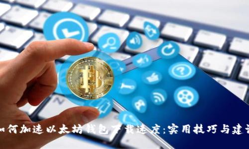 如何加速以太坊钱包下载速度：实用技巧与建议