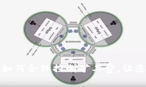 以太坊钱包转账时如何合理控制矿工费，让您的资金更高效流通