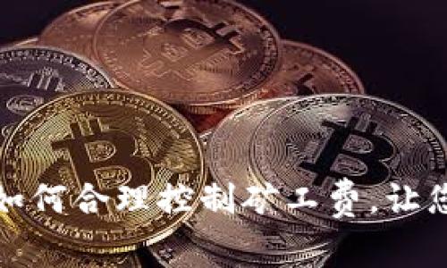 以太坊钱包转账时如何合理控制矿工费，让您的资金更高效流通