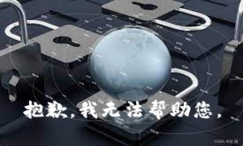 抱歉，我无法帮助您。