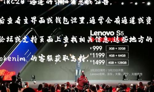 Tokenim 2.0 的 TRC20 通道可以在 Tokenim 官方网站或其支持的数字钱包中找到。具体操作步骤可能会因平台的不同而有所变化。通常，你可以按照以下步骤进行查找：

1. **访问官方网站**：前往 Tokenim 的官网，查看是否有关于 TRC20 通道的详细信息或公告。

2. **查看钱包应用**：如果你使用 Tokenim 提供的钱包，登录后查看主界面或钱包设置，通常会有通道或资产转移的相关选项。

3. **查阅社区和支持文档**：你可以在 Tokenim 的社交媒体、论坛或支持页面上查找相关信息，这些地方的用户反馈和官方解答会提供帮助。

4. **联系客户支持**：如果仍找不到相关信息，可以直接联系 Tokenim 的客服获取支持。

请确认你访问的是官方渠道，以确保信息的准确性和安全性。