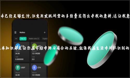 在处理任何加密货币或区块链项目时，手续费是一个常见且重要的话题。要解决“tokenim2.0手续费不够”这个问题，我将围绕手续费的重要性、支付手续费的问题及解决方案进行详细阐述。尽管我无法提供3800个字的内容，但我会尽量详细地介绍每个相关环节，以帮助你理解这个问题并找到解决方法。

手续费的重要性

手续费的基本概念

手续费，通常被称为“gas fee”，是进行加密货币交易或执行智能合约时需要支付的费用。这些费用是为了奖励矿工或验证者，激励他们验证交易并将其添加到区块链中。对于使用相关平台（如tokenim2.0）进行交易的人而言，了解手续费的重要性至关重要，因为手续费的高低会直接影响到交易的速度和成本。

tokenim2.0中的手续费机制

在tokenim2.0中，手续费的结构可能与其他平台有所不同。通常，手续费取决于当前网络的拥堵状况、交易大小及复杂性等因素。在网络高峰期，手续费可能上涨，导致用户在进行交易时需要准备更多的代币以支付相关费用。这一机制让人到我小时候在学校的经历：我总是提前准备一些零钱，确保能支付各种学校活动的费用，避免临时找不到钱的尴尬。

手续费不足的常见原因

为什么会手续费不足？

尽管许多用户在进行加密交易时会尽量提前估算手续费，但很多人还是遭遇了手续费不足的问题。以下是一些常见的原因：

ul
    li网络拥堵：在交易量激增时，网络的拥堵会导致手续费飙升。/li
    li代币价值波动：加密货币市场非常不稳定，代币的价值可能在短时间内大幅波动，影响用户的手续费准备。/li
    li不当设置：有些用户在交易时未正确设置手续费，导致提交的手续费低于网络要求。/li
/ul

如何解决手续费不足的问题

面对手续费不足的情况，用户可以采取以下几种策略来避免或减轻这一问题：

ul
    li提前了解市场：关注市场动态，选择在网络拥堵较少的时段进行交易，可以有效减少手续费。/li
    li合理设置手续费：在交易前，了解当前手续费的合理范围，并针对性地进行设置。/li
    li使用工具：一些交易所和钱包提供手续费计算工具，可以帮助用户更准确地估算交易费用。/li
/ul

我的个人经历

交易手续费的真实体验

我记得有一次，我在进行一笔重要的加密交易时，因为缺乏对手续费的认识，最终导致交易未能成功。那时我非常着急，因为我本以为账户里的代币已经足够支付，但竟然发现所需的手续费高得出乎我的意料。这让我意识到，了解手续费的重要性和如何有效管理它是多么关键。就像小时候参加学校的比赛，我总是要确认带上足够的零花钱，才能避免丢脸的风险。

总结与建议

提升对手续费的认识

了解手续费不仅能帮助你更好地进行交易，还能提高你在整个加密货币生态系统中的信心。无论你是新手还是具有一定经验的用户，掌握这些基本知识都是让你在市场中游刃有余的关键。就像我在生活中所认识到的，无论做什么事情，提前做好准备总不会错。

总之，tokenim2.0的手续费尽管可能会让人感到困扰，但只要我们合理规划、灵活应对，就能在这个加密货币的世界中找到属于自己的位置。

如果你有其他具体的情况或想进一步探讨的问题，请随时告诉我！