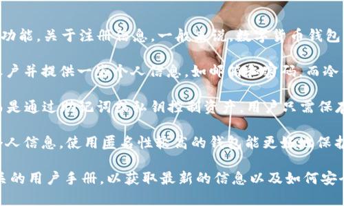 Tokenim 2.0 钱包通常是数字货币钱包的一种，提供用户存储和管理加密资产的功能。关于注册信息，一般来说，数字货币钱包的注册方式取决于具体的钱包类型和提供商。

1. **冷热钱包**：如果钱包是热钱包（在线钱包），那么可能需要用户在平台注册账户并提供一些个人信息，如邮箱和密码。而冷钱包通常不需要注册，因为它们是通过硬件设备维护私钥，可以直接在设备上生成。

2. **去中心化钱包**：一些去中心化钱包，如 MetaMask，不需要用户进行注册，而是通过助记词或私钥控制资产。用户只需保存这些信息即可。

3. **隐私和安全性**：在注册时，需要注意钱包提供商会如何处理和保护用户的个人信息。使用匿名性较高的钱包能更好地保护隐私，但同时也需要用户对安全性有更高的梳理和认知。

如果你想了解具体的 Tokenim 2.0 钱包的注册信息，建议查看其官方网站或相关的用户手册，以获取最新的信息以及如何安全使用该钱包。