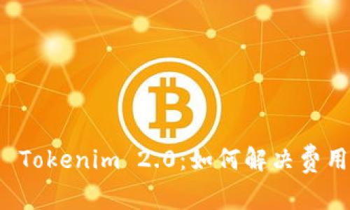 火币提币到 Tokenim 2.0：如何解决费用高昂的问题