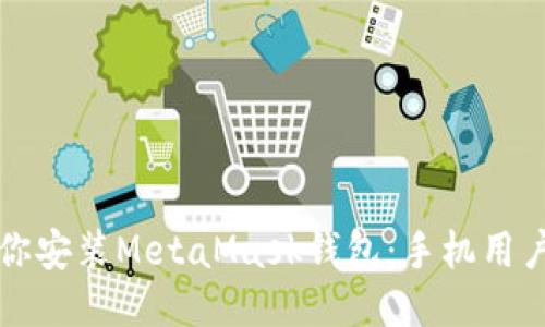 一步步教你安装MetaMask钱包：手机用户必读教程