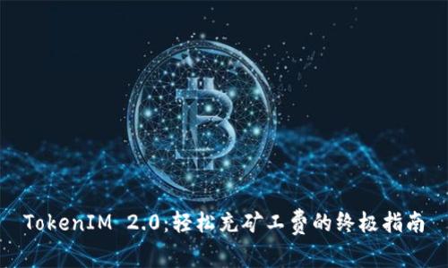 TokenIM 2.0：轻松充矿工费的终极指南