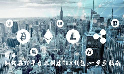 题目
如何在TP平台上创建TRX钱包：一步步指南